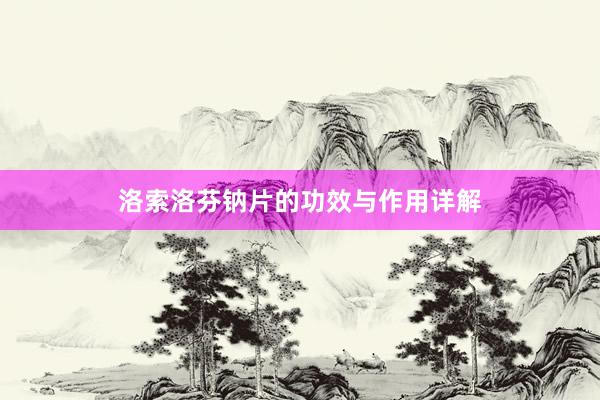 洛索洛芬钠片的功效与作用详解